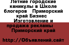 Летние городские каникулы в Школе блогеров - Приморский край Бизнес » Изготовление и продажа рекламы   . Приморский край